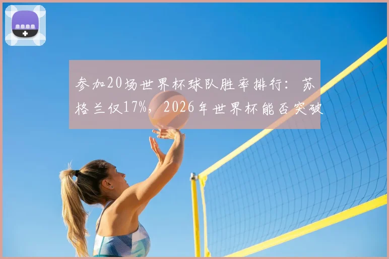 参加20场世界杯球队胜率排行：苏格兰仅17%，2026年世界杯能否突破尴尬纪录？