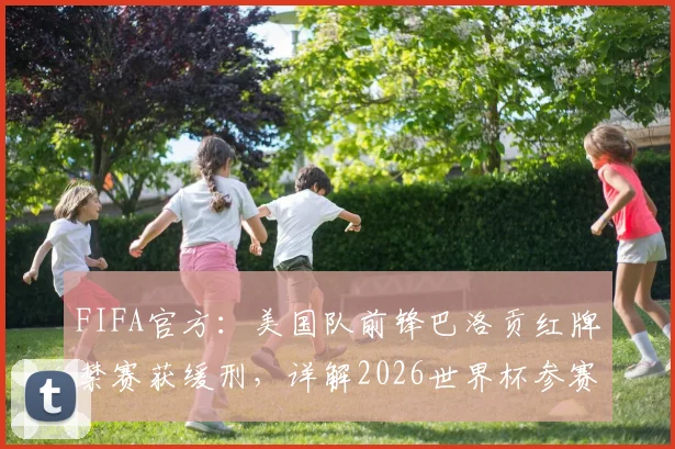 FIFA官方:美国队前锋巴洛贡红牌禁赛获缓刑,详解2026世界杯参赛资格与处罚影响
