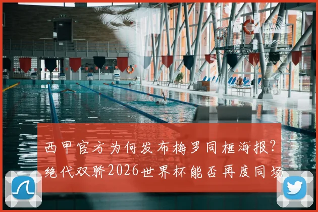 西甲官方为何发布梅罗同框海报？绝代双骄2026世界杯能否再度同场竞技，重温经典对决背后的故事