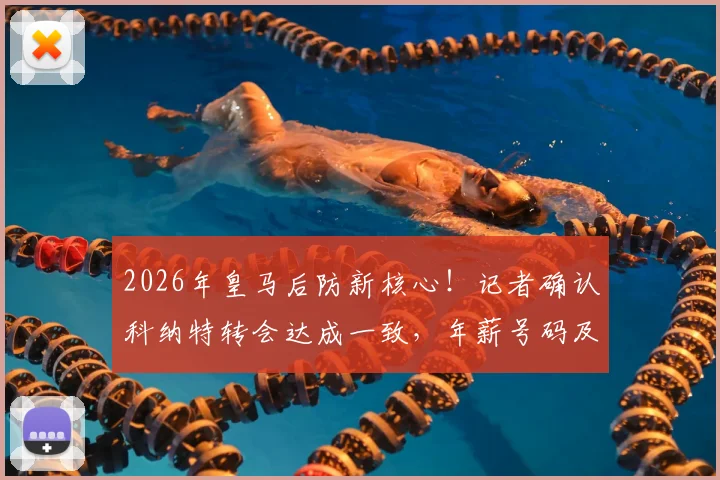 2026年皇马后防新核心!记者确认科纳特转会达成一致,年薪号码及替代人选分析