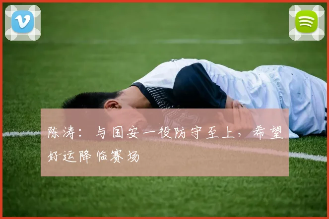 陈涛：与国安一役防守至上，希望好运降临赛场