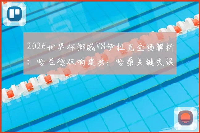 2026世界杯挪威VS伊拉克全场解析:哈兰德双响建功,哈桑关键失误葬送好局,北欧海盗2-1险胜西亚劲旅