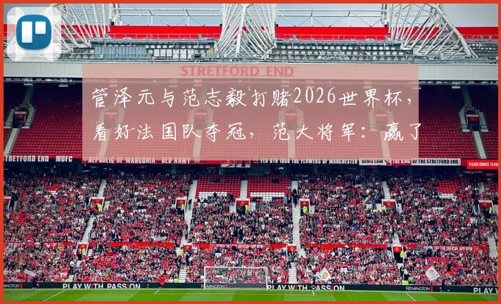 管泽元与范志毅打赌2026世界杯,看好法国队夺冠,范大将军:赢了喊你四年师父!