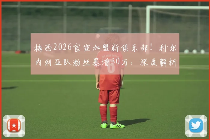 梅西2026官宣加盟新俱乐部！科尔内利亚队粉丝暴增30万，深度解析其背景与加盟影响