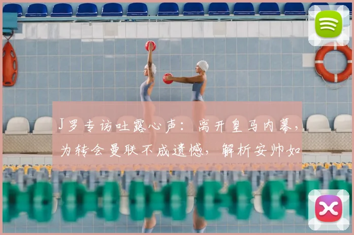 J罗专访吐露心声：离开皇马内幕，为转会曼联不成遗憾，解析安帅如何运作其加盟拜仁
