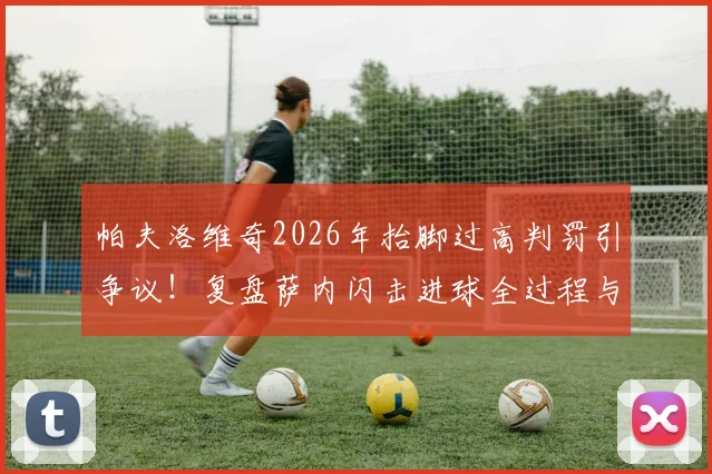 帕夫洛维奇2026年抬脚过高判罚引争议！复盘萨内闪击进球全过程与裁判规则解读