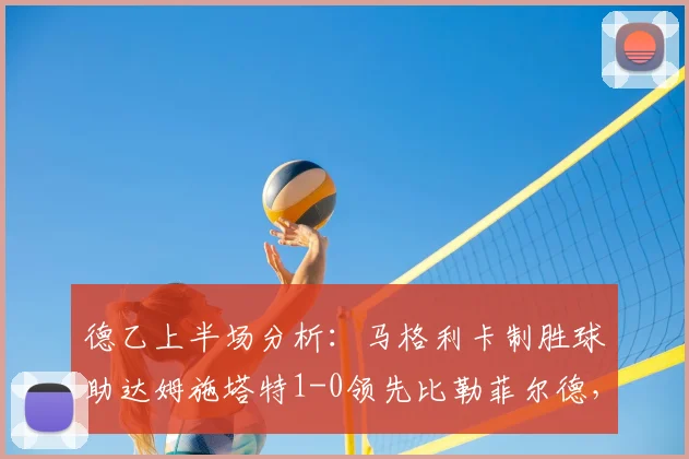 德乙上半场分析：马格利卡制胜球助达姆施塔特1-0领先比勒菲尔德，附实时比赛数据与球队状态解读