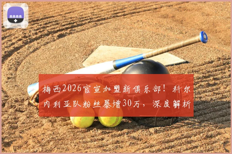 梅西2026官宣加盟新俱乐部！科尔内利亚队粉丝暴增30万，深度解析其背景与加盟影响