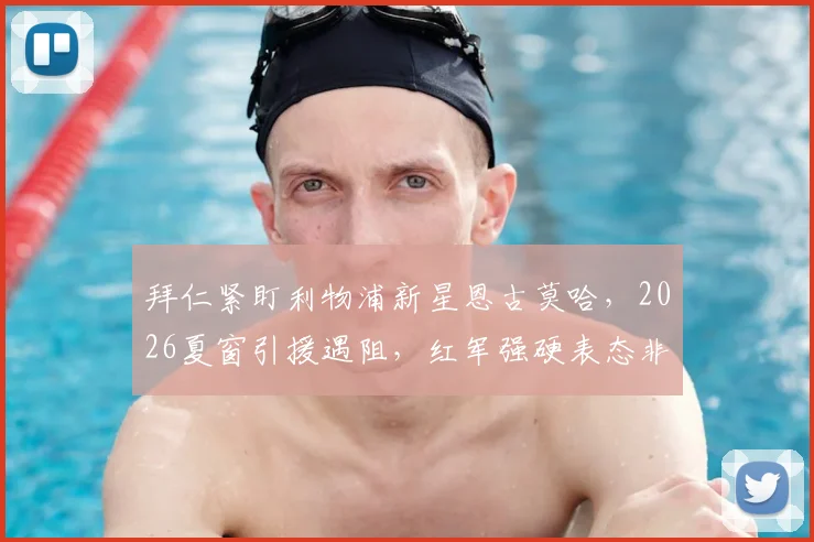 拜仁紧盯利物浦新星恩古莫哈，2026夏窗引援遇阻，红军强硬表态非卖品