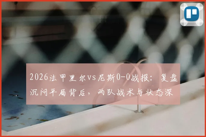 2026法甲里尔vs尼斯0-0战报：复盘沉闷平局背后，两队战术与状态深度解析