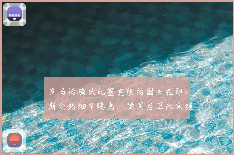 罗马诺确认比塞克续约国米在即,新合约细节曝光,德国后卫未来锁定至2026
