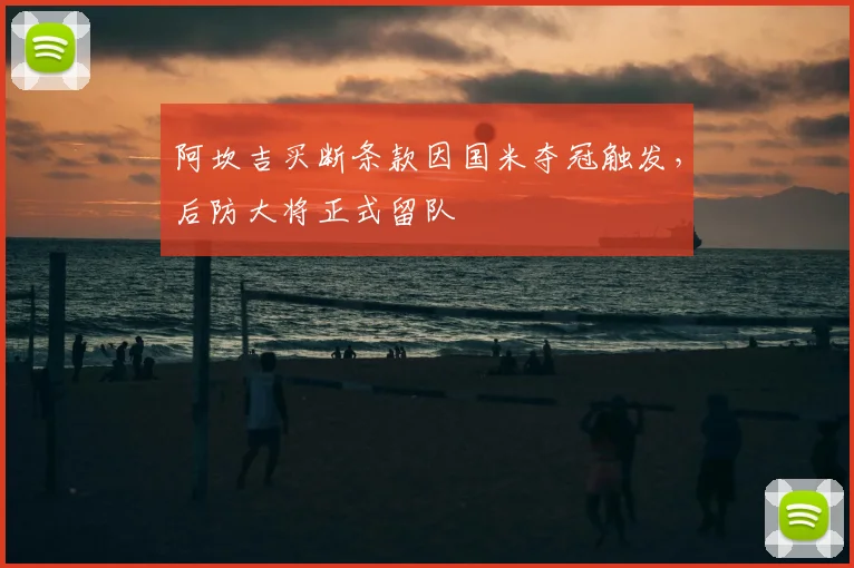 阿坎吉买断条款因国米夺冠触发,后防大将正式留队