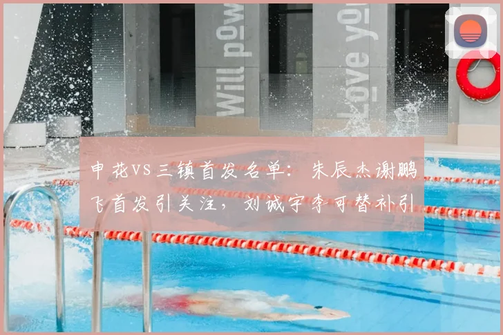 申花vs三镇首发名单:朱辰杰谢鹏飞首发引关注,刘诚宇李可替补引球迷热议