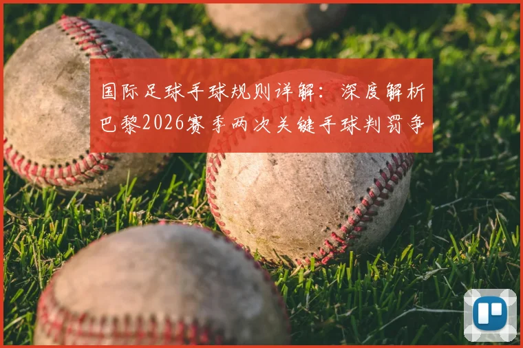 国际足球手球规则详解：深度解析巴黎2026赛季两次关键手球判罚争议（含莱默、门德斯全过程回放）