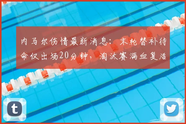 内马尔伤情最新消息：末轮替补待命仅出场20分钟，淘汰赛满血复活冲冠2026