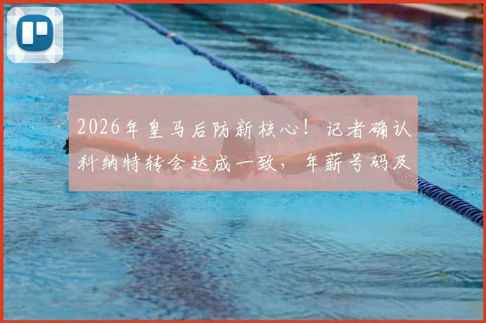 2026年皇马后防新核心！记者确认科纳特转会达成一致，年薪号码及替代人选分析