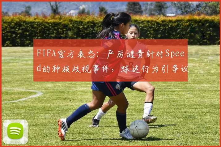 FIFA官方表态：严厉谴责针对Speed的种族歧视事件，球迷行为引争议，具体调查流程是什么？